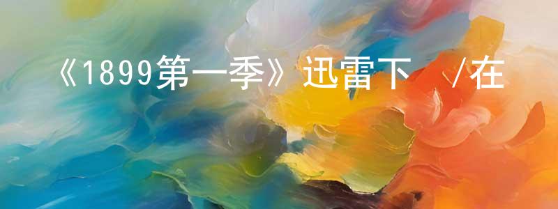 程勝發布《1899第一季》迅雷下載/在線觀看-犯罪歷史-美劇天堂